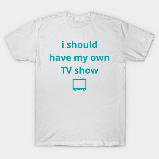 i should have my own TV show T-Shirt by mdr design